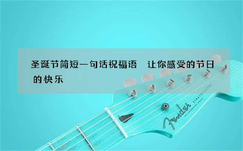 圣诞节简短一句话祝福语 让你感受的节日的快乐